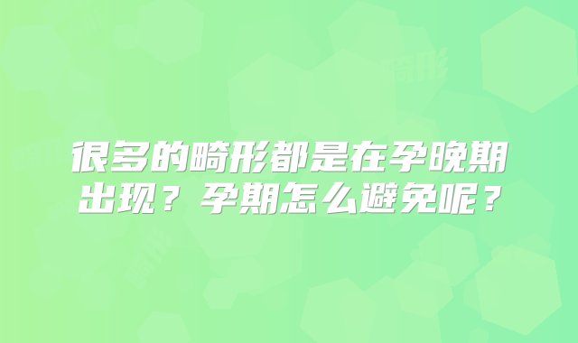 很多的畸形都是在孕晚期出现？孕期怎么避免呢？