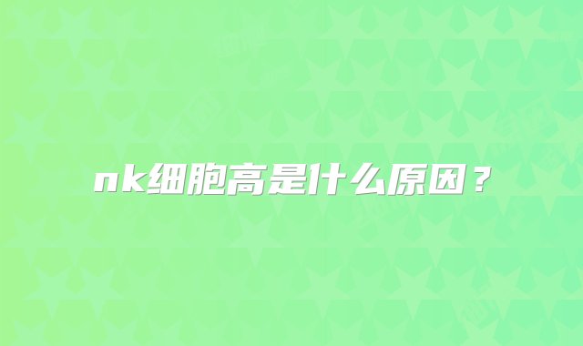 nk细胞高是什么原因？