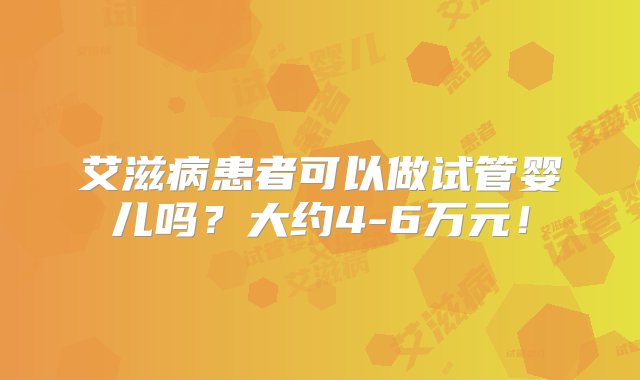 艾滋病患者可以做试管婴儿吗？大约4-6万元！