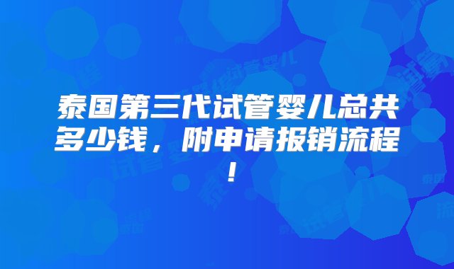 泰国第三代试管婴儿总共多少钱，附申请报销流程！