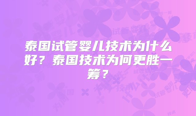 泰国试管婴儿技术为什么好？泰国技术为何更胜一筹？