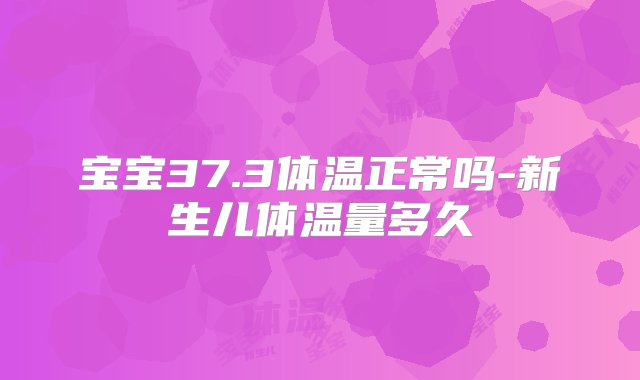 宝宝37.3体温正常吗-新生儿体温量多久