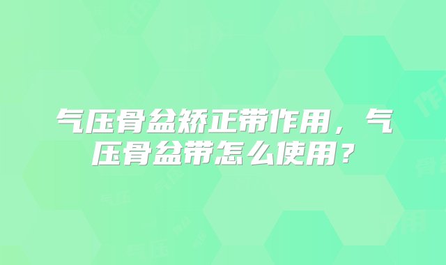 气压骨盆矫正带作用，气压骨盆带怎么使用？