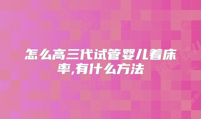 怎么高三代试管婴儿着床率,有什么方法