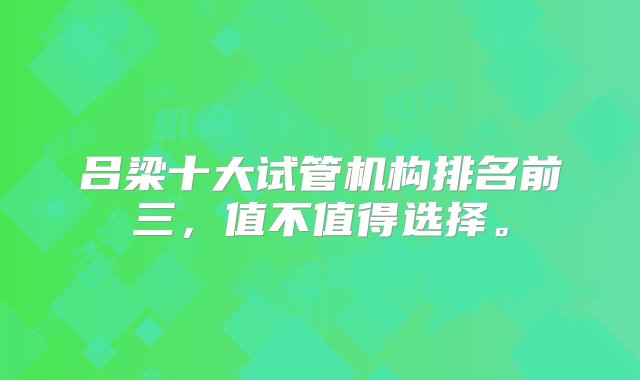 吕梁十大试管机构排名前三，值不值得选择。