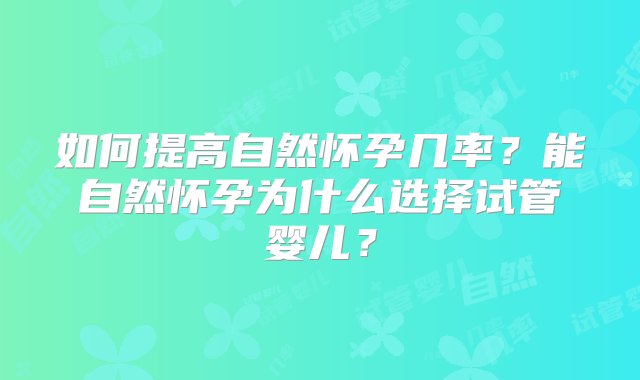 如何提高自然怀孕几率？能自然怀孕为什么选择试管婴儿？