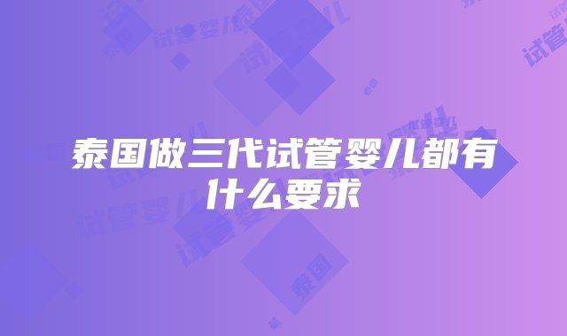 泰国做三代试管婴儿都有什么要求