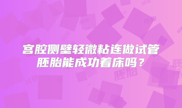 宫腔侧壁轻微粘连做试管胚胎能成功着床吗？