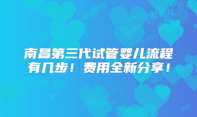 南昌第三代试管婴儿流程有几步！费用全新分享！