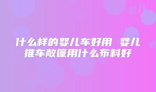 什么样的婴儿车好用 婴儿推车敞篷用什么布料好