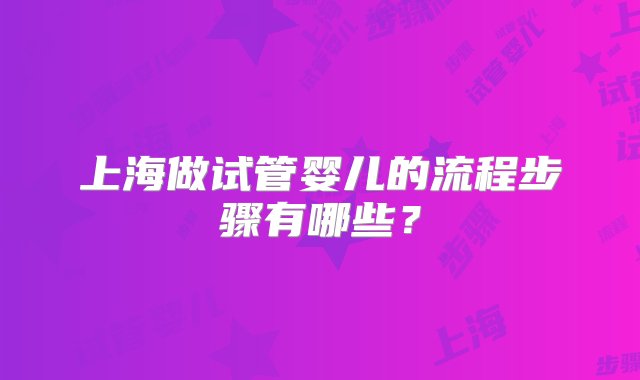 上海做试管婴儿的流程步骤有哪些？