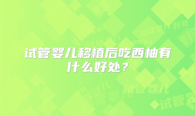 试管婴儿移植后吃西柚有什么好处？