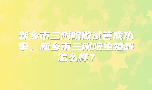 新乡市三附院做试管成功率，新乡市三附院生殖科怎么样？