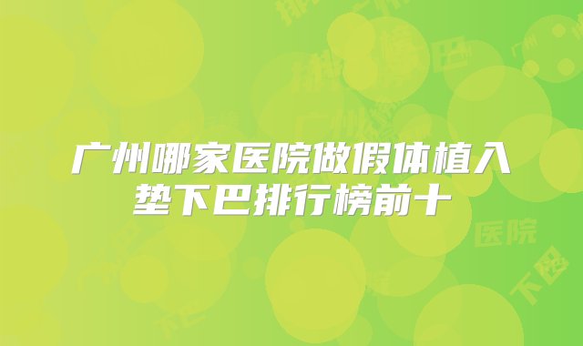 广州哪家医院做假体植入垫下巴排行榜前十