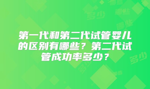 第一代和第二代试管婴儿的区别有哪些？第二代试管成功率多少？