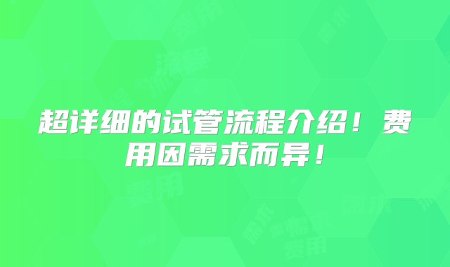 超详细的试管流程介绍！费用因需求而异！