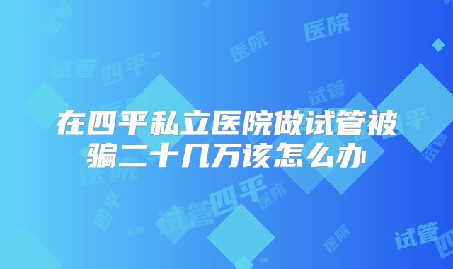 在四平私立医院做试管被骗二十几万该怎么办