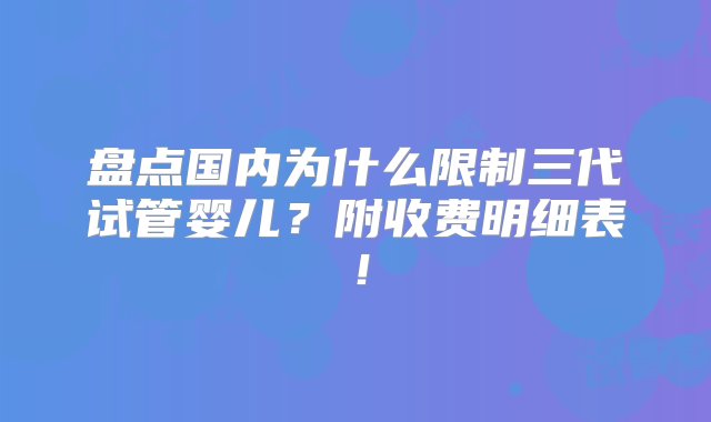 盘点国内为什么限制三代试管婴儿？附收费明细表！