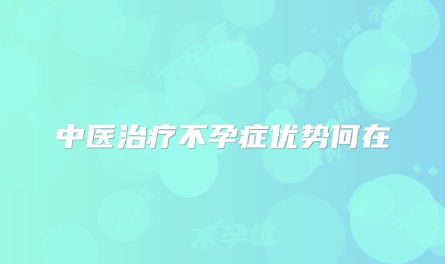 中医治疗不孕症优势何在