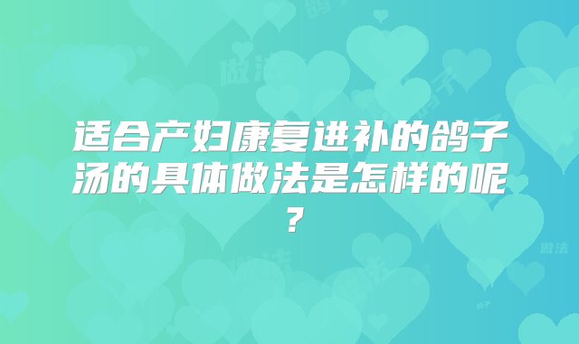 适合产妇康复进补的鸽子汤的具体做法是怎样的呢？