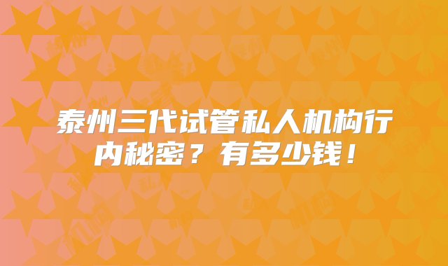 泰州三代试管私人机构行内秘密？有多少钱！