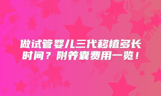 做试管婴儿三代移植多长时间？附养囊费用一览！