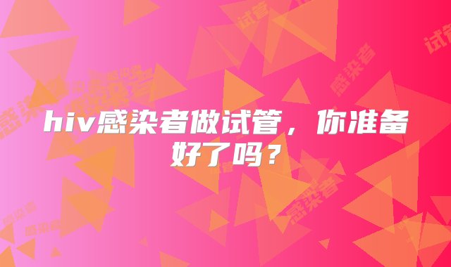 hiv感染者做试管，你准备好了吗？