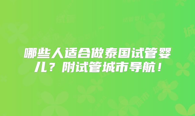 哪些人适合做泰国试管婴儿？附试管城市导航！