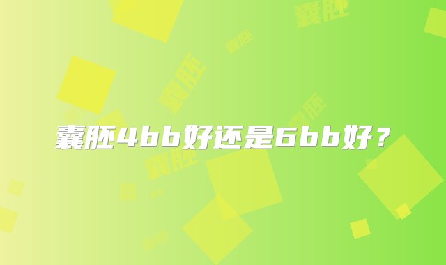 囊胚4bb好还是6bb好？