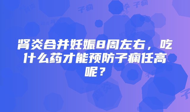 肾炎合并妊娠8周左右，吃什么药才能预防子痫任高呢？