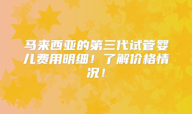 马来西亚的第三代试管婴儿费用明细！了解价格情况！