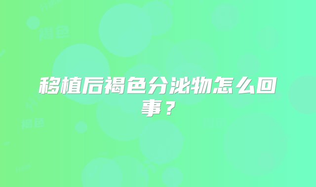 移植后褐色分泌物怎么回事？