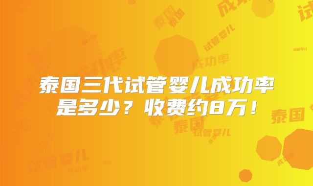 泰国三代试管婴儿成功率是多少？收费约8万！