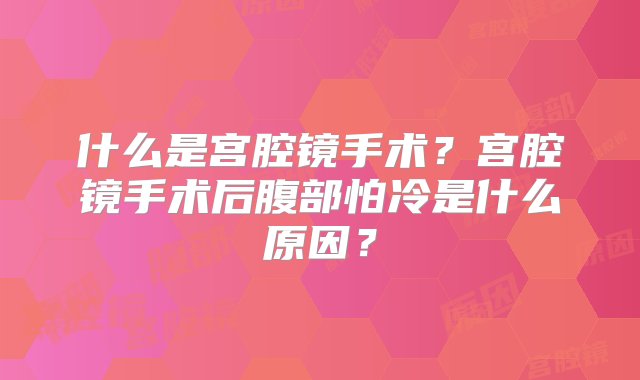 什么是宫腔镜手术？宫腔镜手术后腹部怕冷是什么原因？