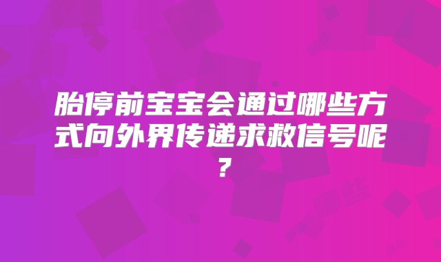 胎停前宝宝会通过哪些方式向外界传递求救信号呢？