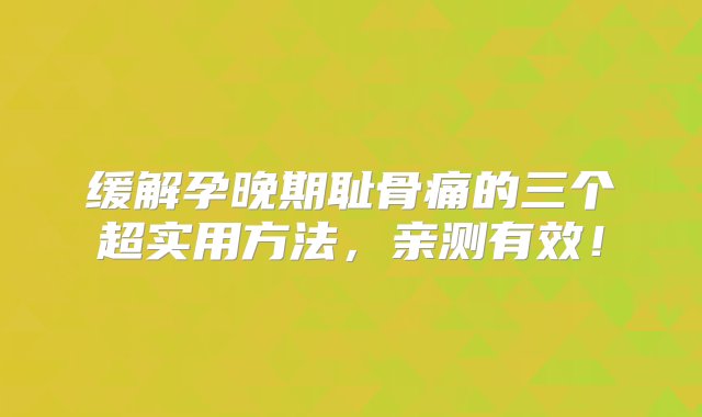 缓解孕晚期耻骨痛的三个超实用方法，亲测有效！