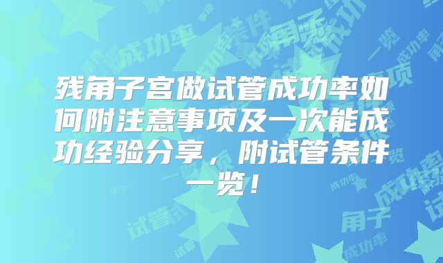 残角子宫做试管成功率如何附注意事项及一次能成功经验分享，附试管条件一览！