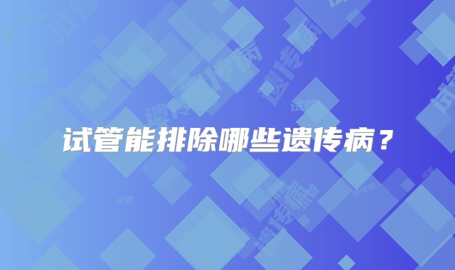 试管能排除哪些遗传病？