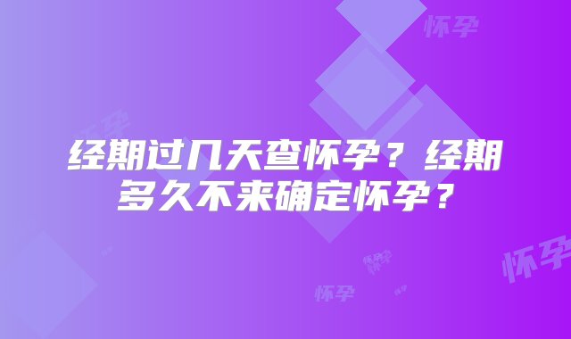 经期过几天查怀孕？经期多久不来确定怀孕？