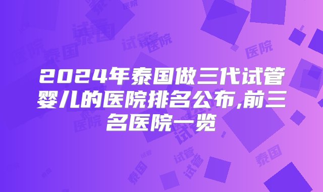 2024年泰国做三代试管婴儿的医院排名公布,前三名医院一览