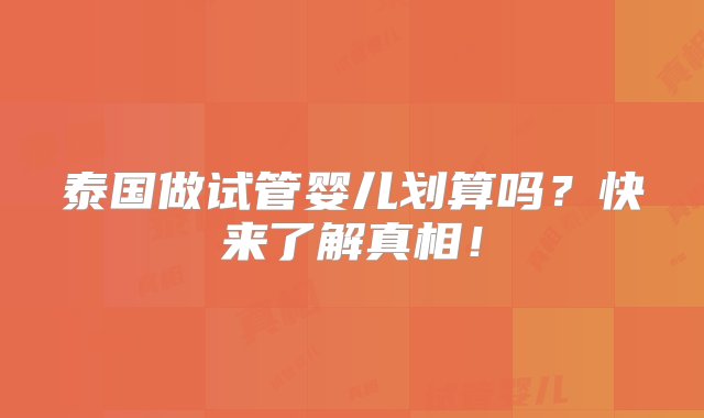 泰国做试管婴儿划算吗？快来了解真相！