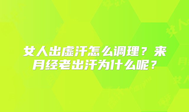 女人出虚汗怎么调理？来月经老出汗为什么呢？