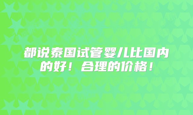 都说泰国试管婴儿比国内的好！合理的价格！