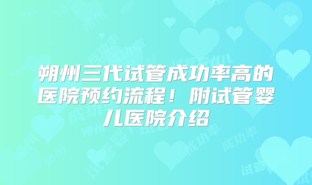 朔州三代试管成功率高的医院预约流程！附试管婴儿医院介绍