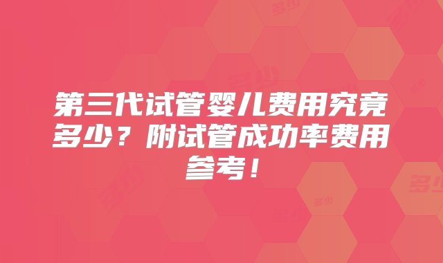 第三代试管婴儿费用究竟多少？附试管成功率费用参考！