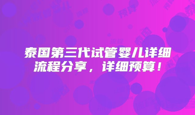 泰国第三代试管婴儿详细流程分享，详细预算！