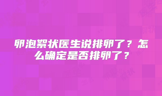 卵泡絮状医生说排卵了？怎么确定是否排卵了？