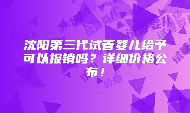 沈阳第三代试管婴儿给予可以报销吗？详细价格公布！