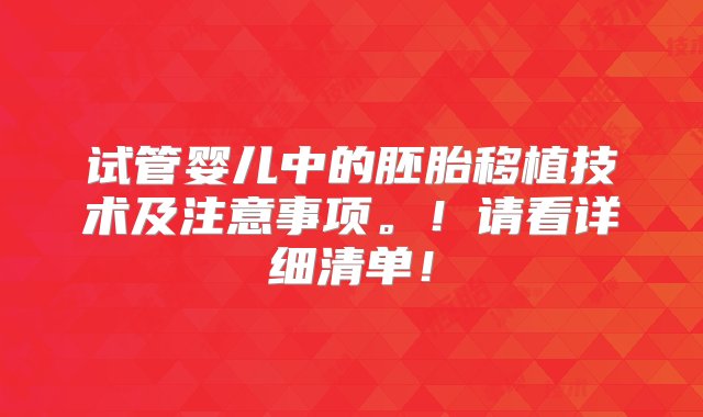 试管婴儿中的胚胎移植技术及注意事项。！请看详细清单！