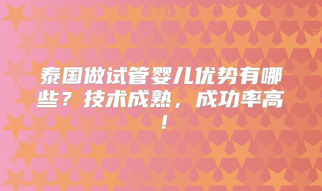 泰国做试管婴儿优势有哪些？技术成熟，成功率高！